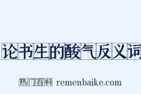 论书生的酸气反义词是什么意思的图片